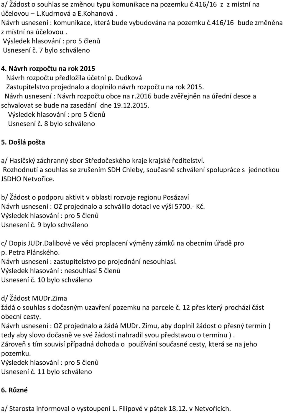 Dudková Zastupitelstvo projednalo a doplnilo návrh rozpočtu na rok 2015. Návrh usnesení : Návrh rozpočtu obce na r.2016 bude zvěřejněn na úřední desce a schvalovat se bude na zasedání dne 19.12.2015. Usnesení č.