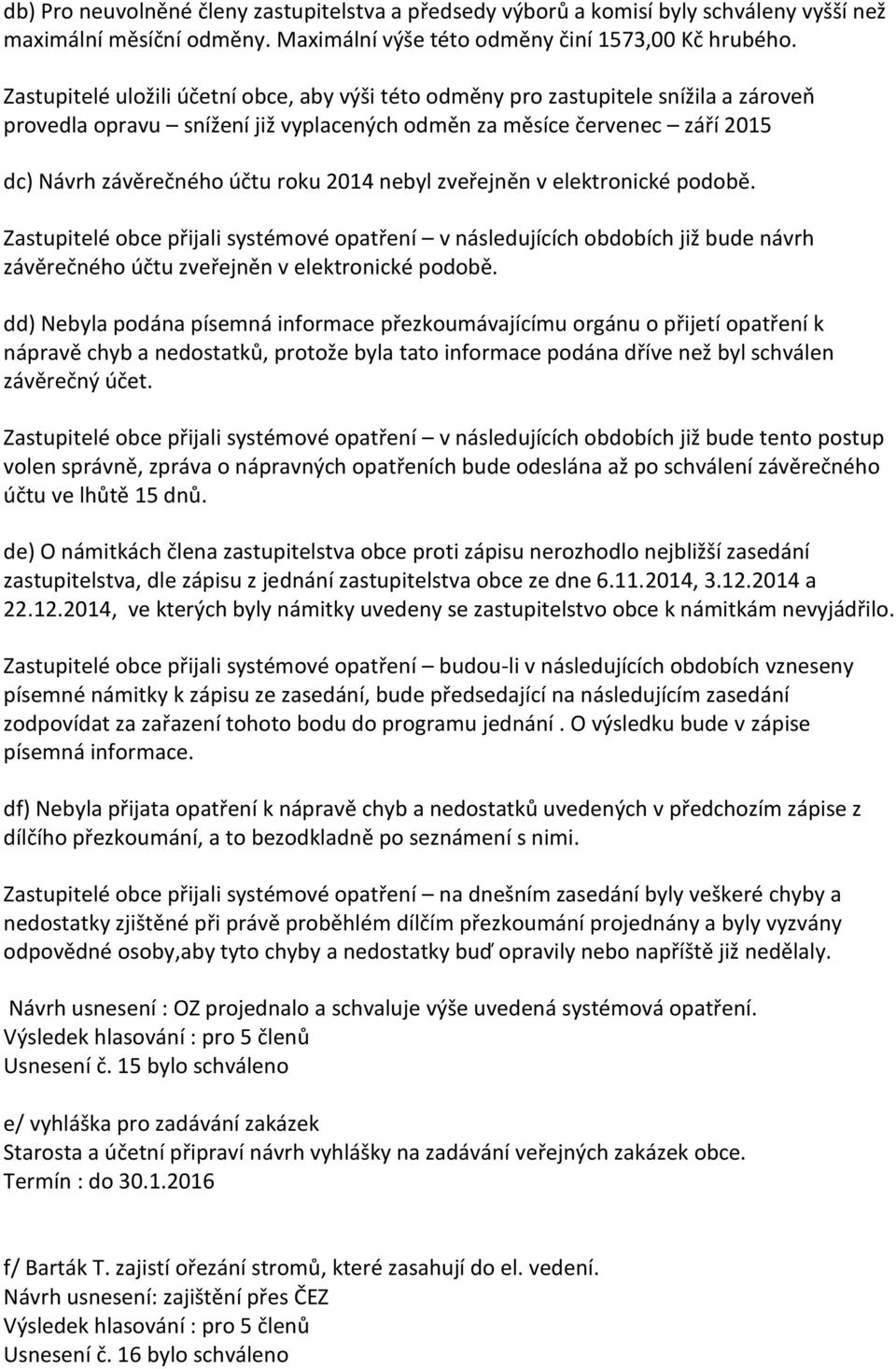 nebyl zveřejněn v elektronické podobě. Zastupitelé obce přijali systémové opatření v následujících obdobích již bude návrh závěrečného účtu zveřejněn v elektronické podobě.