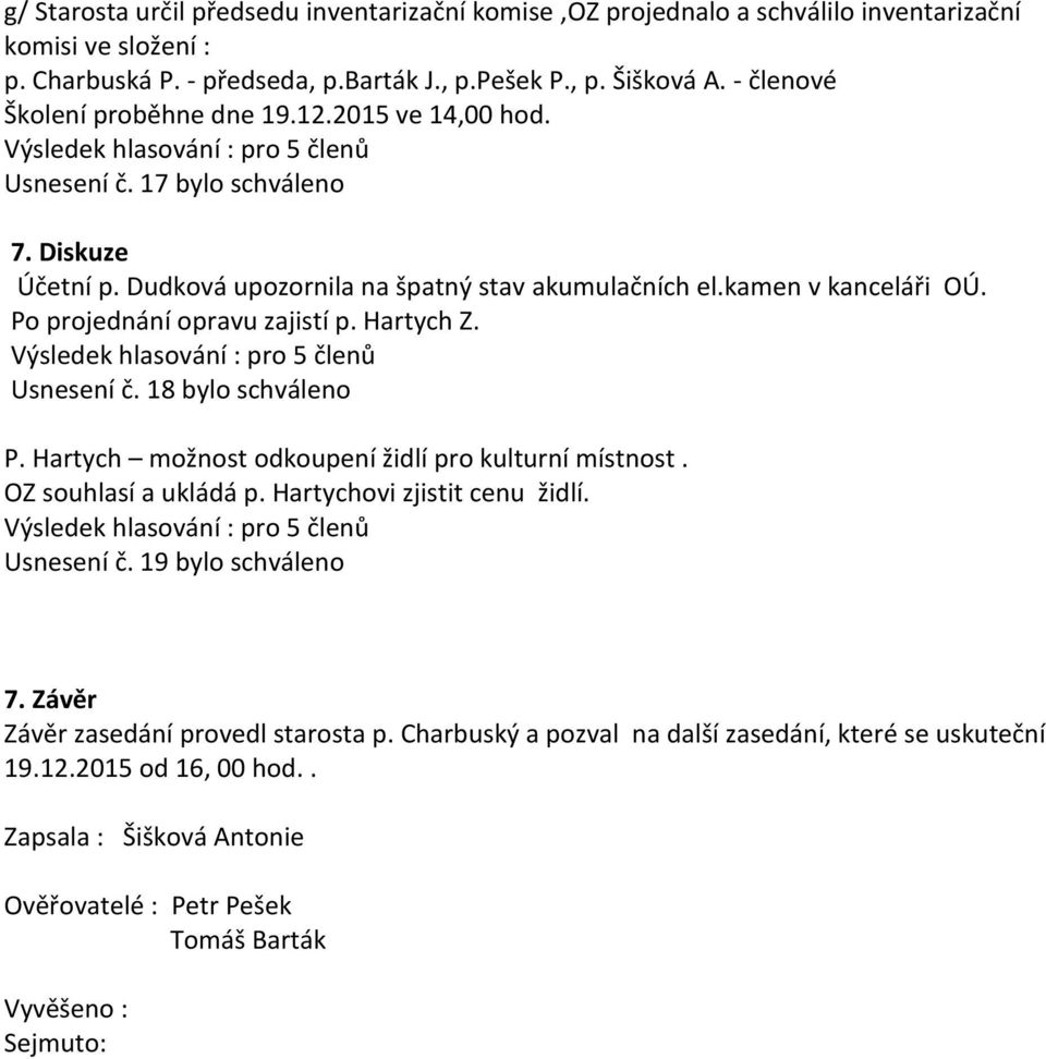 Po projednání opravu zajistí p. Hartych Z. Usnesení č. 18 bylo schváleno P. Hartych možnost odkoupení židlí pro kulturní místnost. OZ souhlasí a ukládá p. Hartychovi zjistit cenu židlí.
