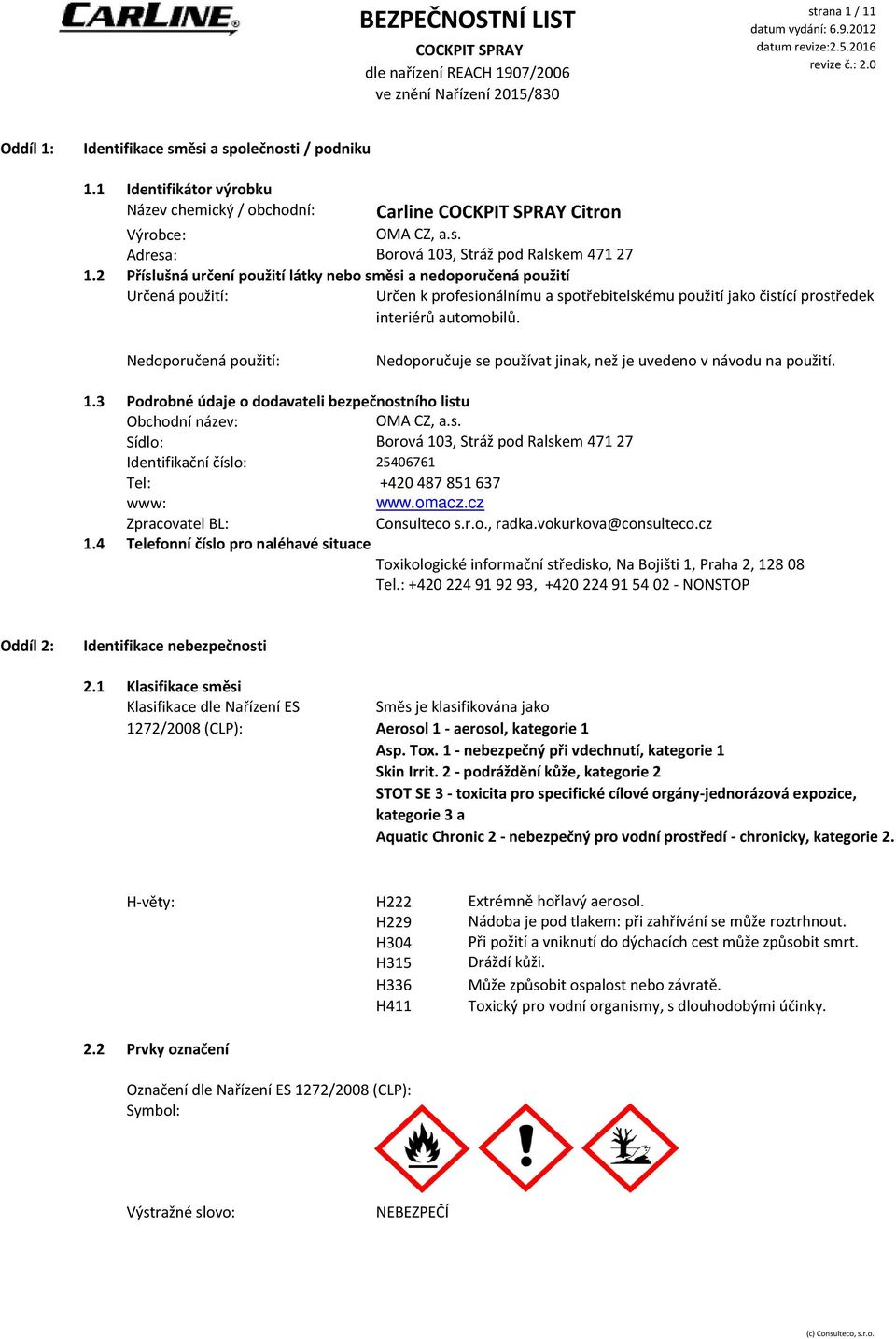 Nedoporučená použití: Nedoporučuje se používat jinak, než je uvedeno v návodu na použití. 1.3 Podrobné údaje o dodavateli bezpečnostního listu Obchodní název: OMA CZ, a.s. Sídlo: Borová 103, Stráž pod Ralskem 471 27 Identifikační číslo: 25406761 Tel: +420 487 851 637 www: www.