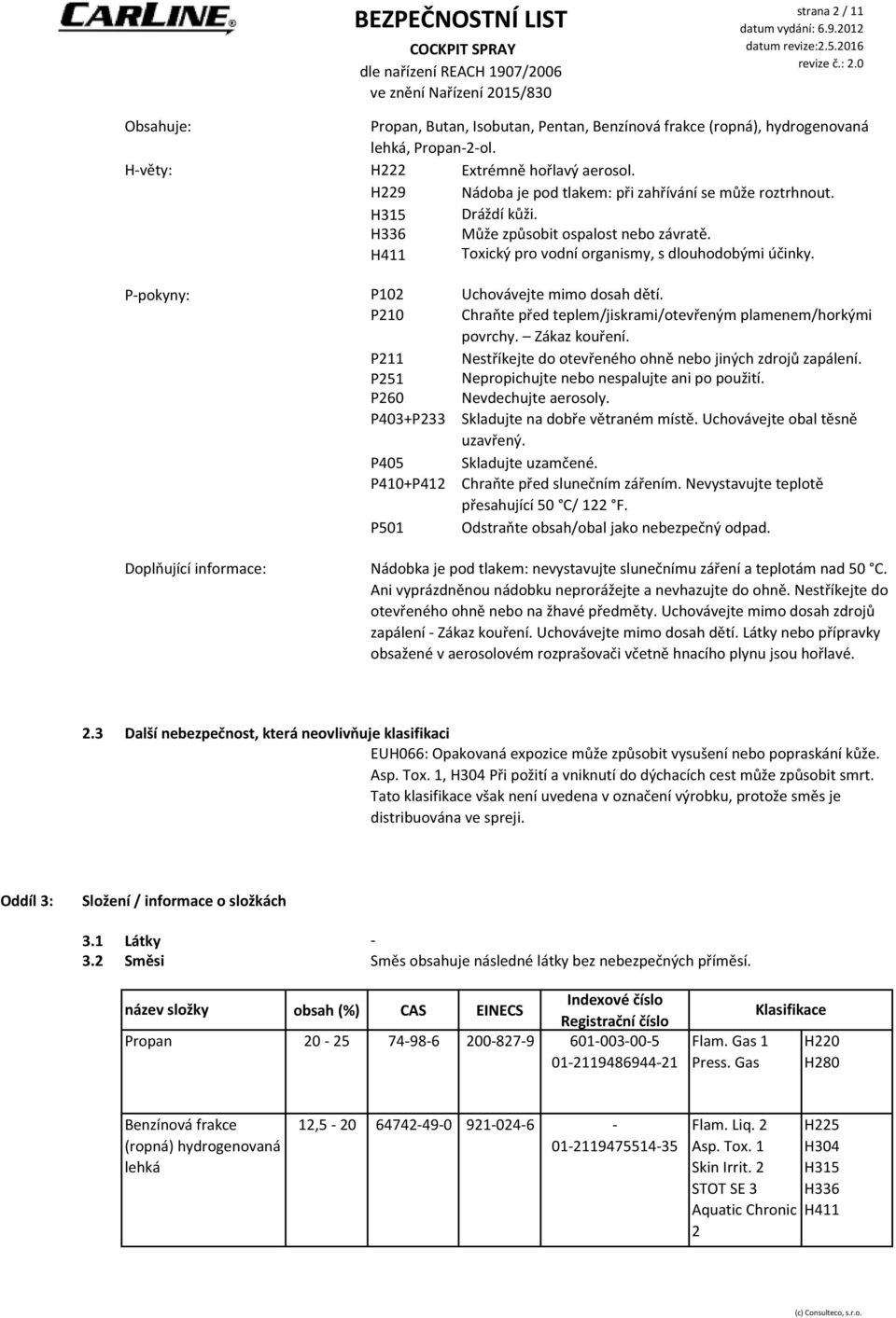 P-pokyny: P102 Uchovávejte mimo dosah dětí. P210 Chraňte před teplem/jiskrami/otevřeným plamenem/horkými povrchy. Zákaz kouření. P211 Nestříkejte do otevřeného ohně nebo jiných zdrojů zapálení.