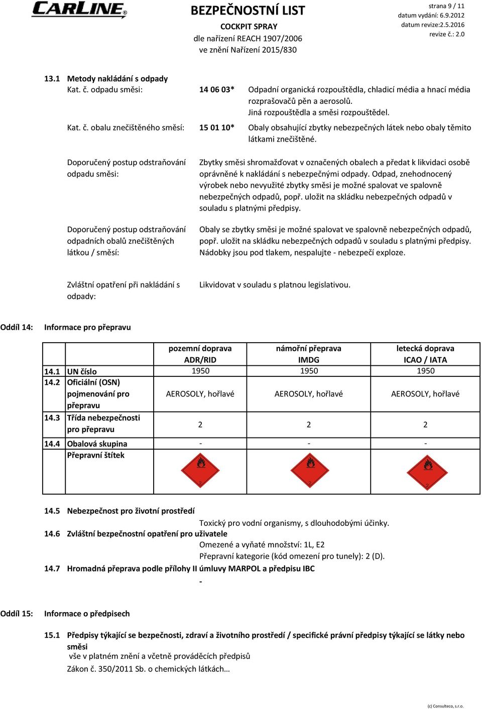 Doporučený postup odstraňování odpadu směsi: Doporučený postup odstraňování odpadních obalů znečištěných látkou / směsí: Zbytky směsi shromažďovat v označených obalech a předat k likvidaci osobě