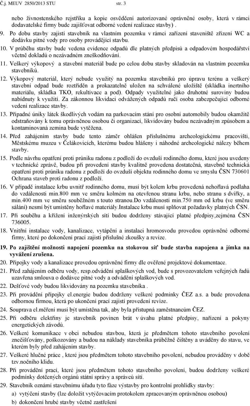 V průběhu stavby bude vedena evidence odpadů dle platných předpisů a odpadovém hospodářství včetně dokladů o nezávadném zneškodňování. 11.