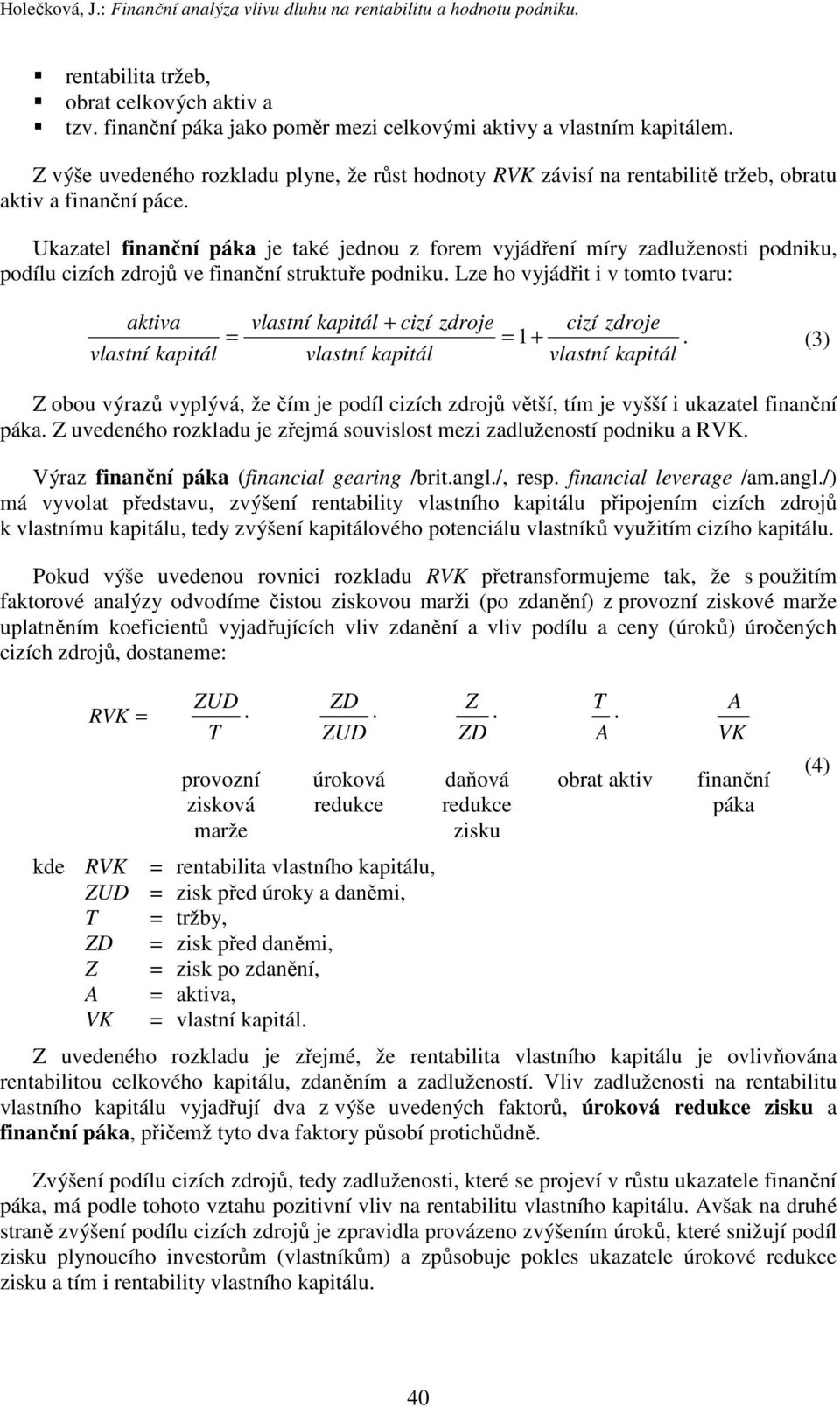 Ukazatel finanční páka je také jednou z forem vyjádření míry zadluženosti podniku, podílu cizích zdrojů ve finanční struktuře podniku.