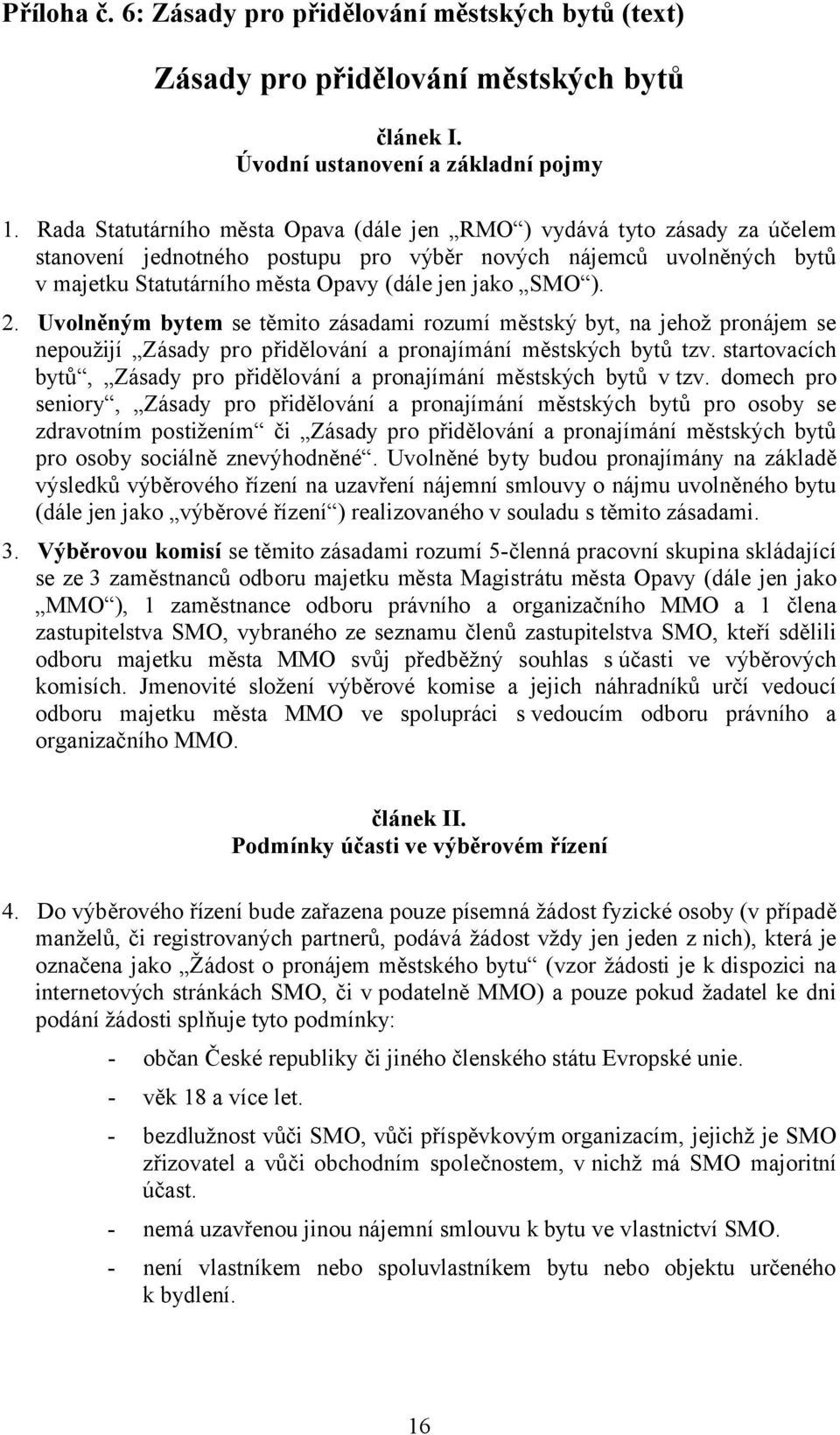 ). 2. Uvolněným bytem se těmito zásadami rozumí městský byt, na jehož pronájem se nepoužijí Zásady pro přidělování a pronajímání městských bytů tzv.