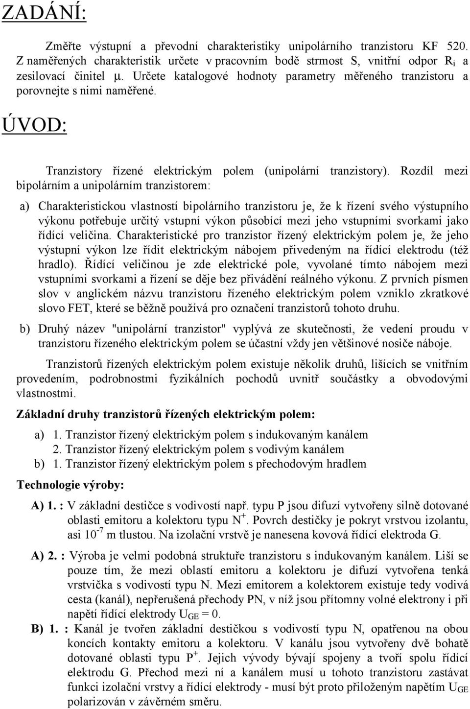 Rozdíl mezi bipolárním a unipolárním tranzistorem: a) Charakteristickou vlastností bipolárního tranzistoru je, že k řízení svého výstupního výkonu potřebuje určitý vstupní výkon působící mezi jeho