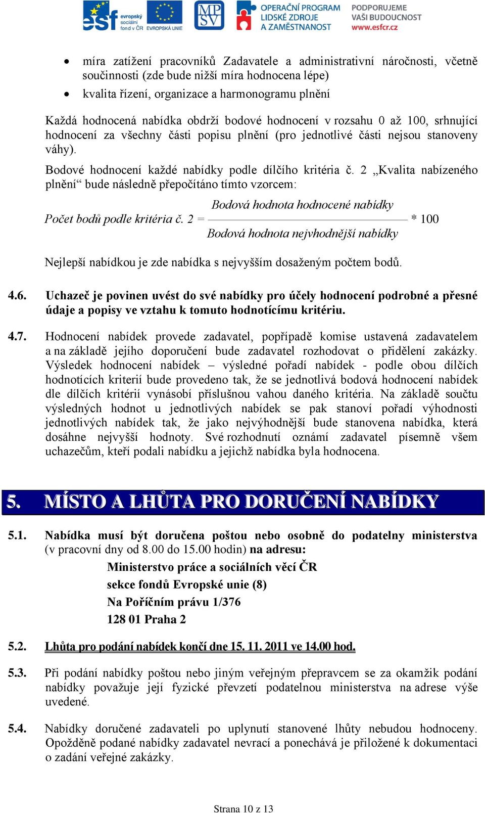 2 Kvalita nabízeného plnění bude následně přepočítáno tímto vzorcem: Bodová hodnota hodnocené nabídky Počet bodů podle kritéria č.