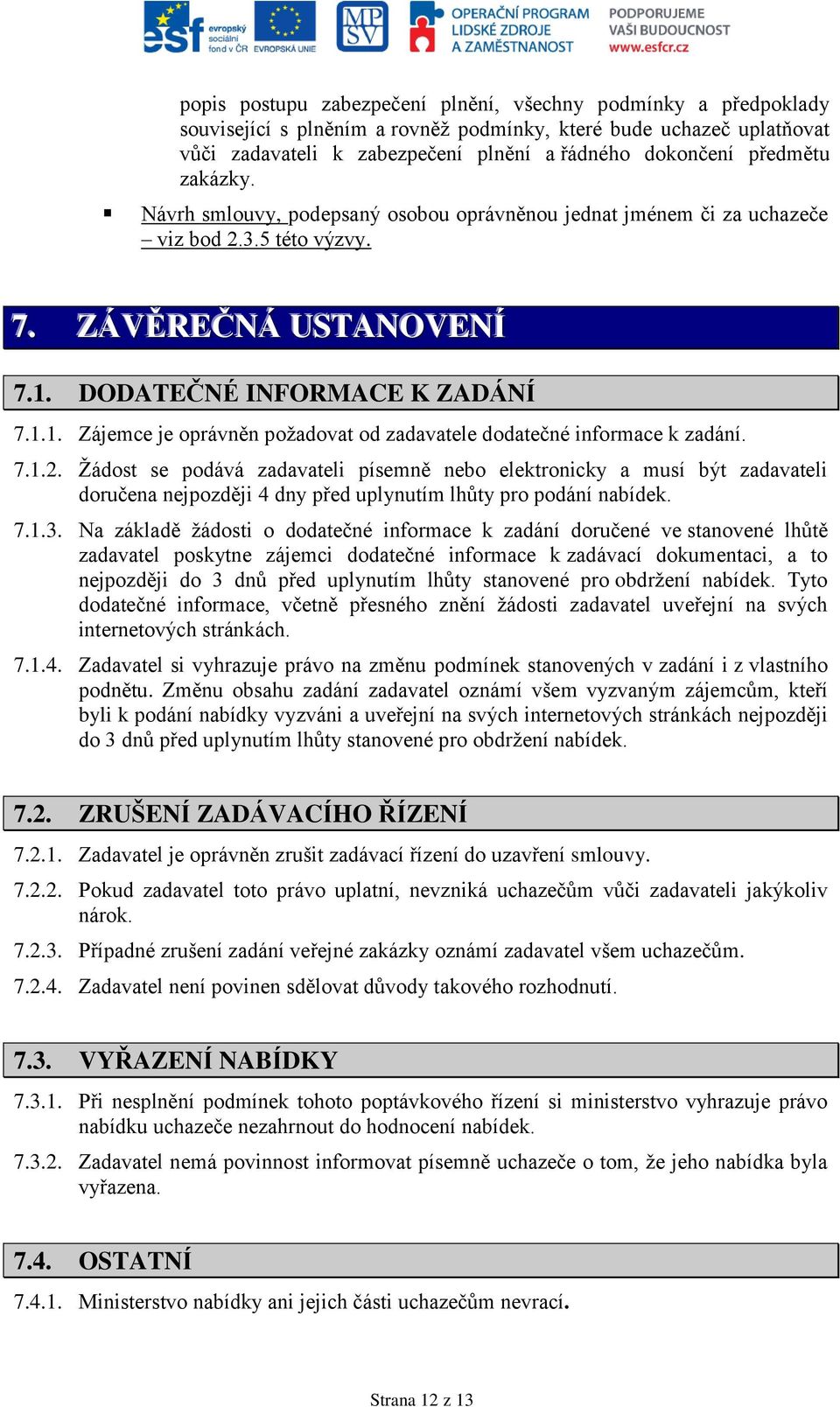 DODATEČNÉ INFORMACE K ZADÁNÍ 7.1.1. Zájemce je oprávněn požadovat od zadavatele dodatečné informace k zadání. 7.1.2.