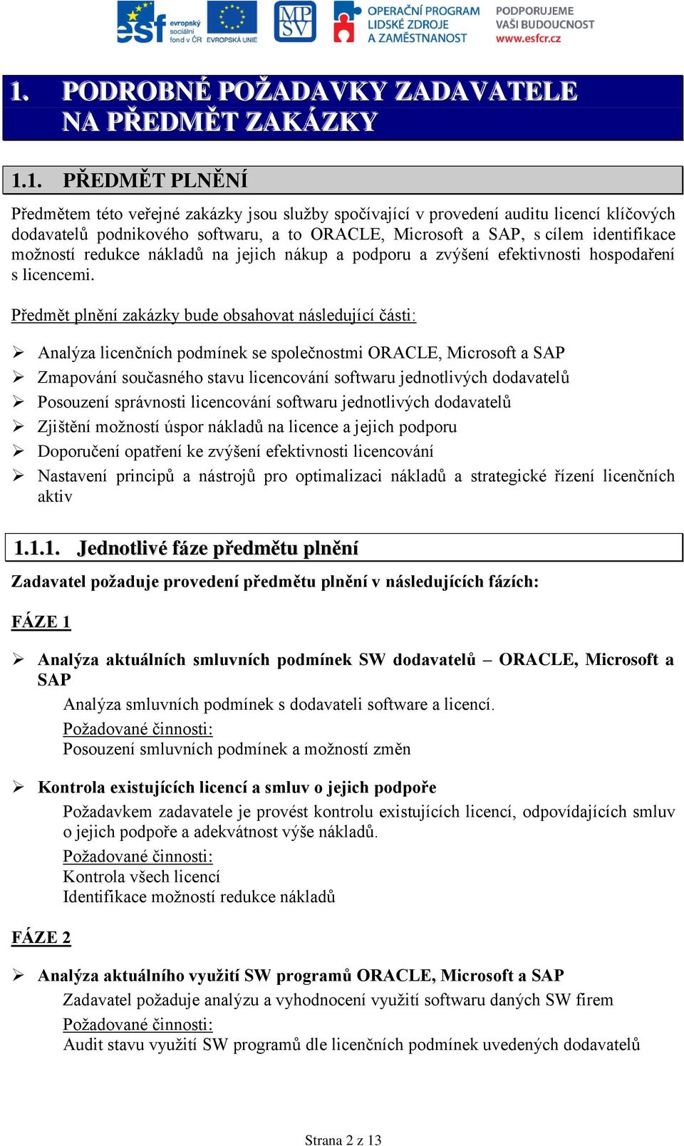 Předmět plnění zakázky bude obsahovat následující části: Analýza licenčních podmínek se společnostmi ORACLE, Microsoft a SAP Zmapování současného stavu licencování softwaru jednotlivých dodavatelů