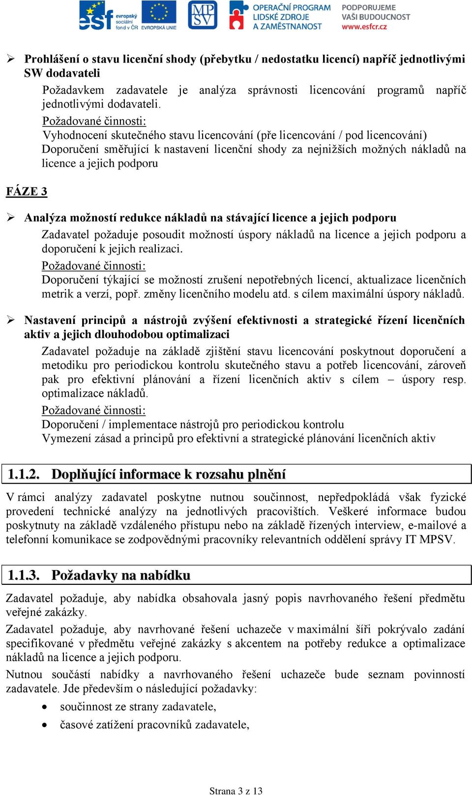 podporu FÁZE 3 Analýza možností redukce nákladů na stávající licence a jejich podporu Zadavatel požaduje posoudit možností úspory nákladů na licence a jejich podporu a doporučení k jejich realizaci.