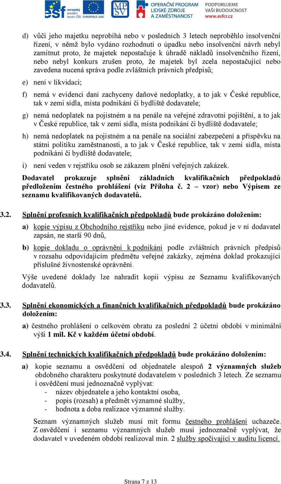 evidenci daní zachyceny daňové nedoplatky, a to jak v České republice, tak v zemi sídla, místa podnikání či bydliště dodavatele; g) nemá nedoplatek na pojistném a na penále na veřejné zdravotní