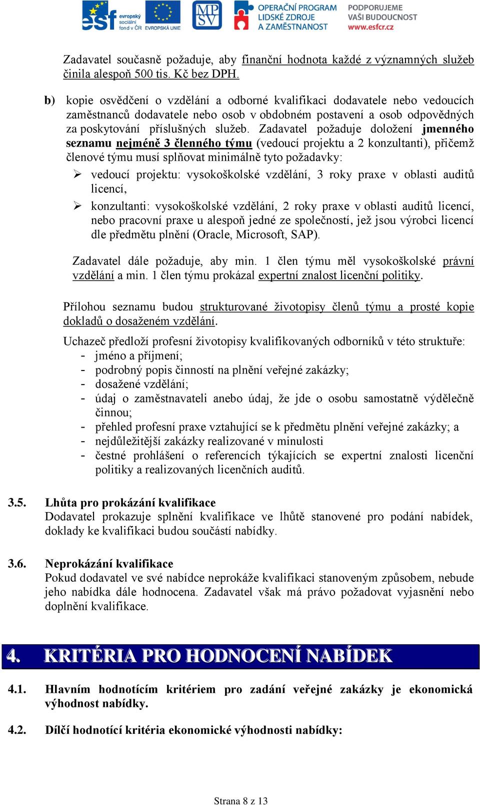 Zadavatel požaduje doložení jmenného seznamu nejméně 3 členného týmu (vedoucí projektu a 2 konzultanti), přičemž členové týmu musí splňovat minimálně tyto požadavky: vedoucí projektu: vysokoškolské