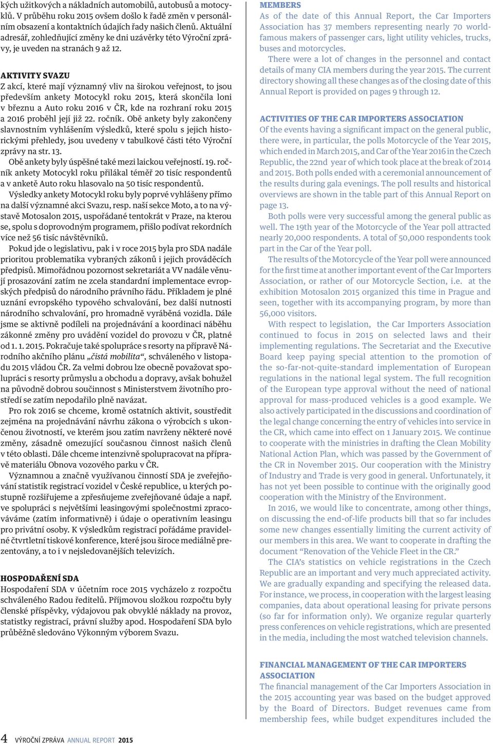 AKTIVITY SVAZU Z akcí, které mají významný vliv na širokou veřejnost, to jsou především ankety Motocykl roku 2015, která skončila loni v březnu a Auto roku 2016 v ČR, kde na rozhraní roku 2015 a 2016