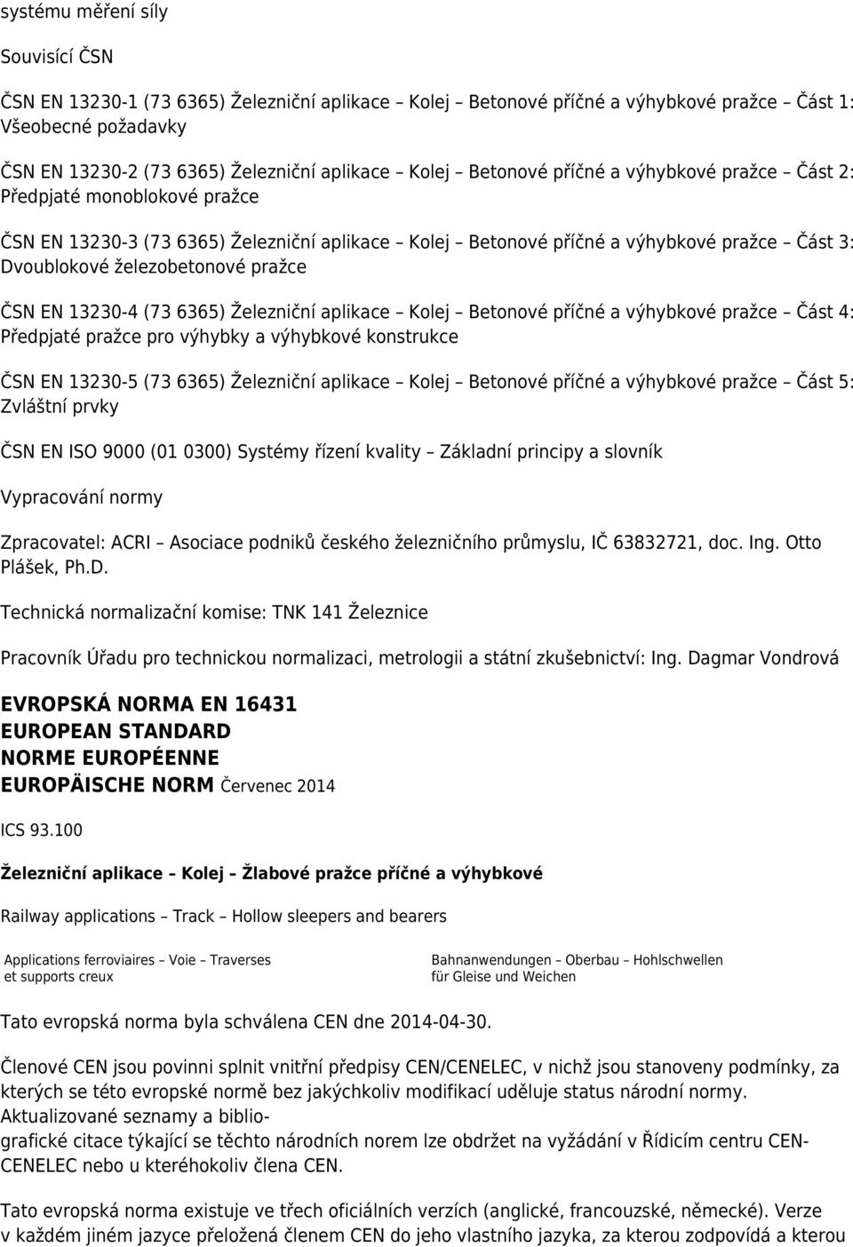 ČSN EN 13230-4 (73 6365) Železniční aplikace Kolej Betonové příčné a výhybkové pražce Část 4: Předpjaté pražce pro výhybky a výhybkové konstrukce ČSN EN 13230-5 (73 6365) Železniční aplikace Kolej