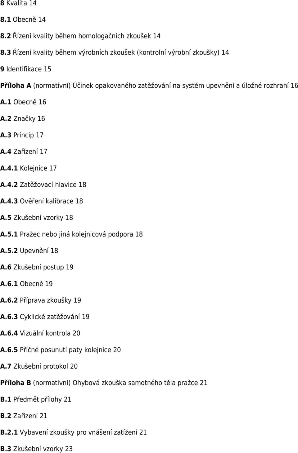 2 Značky 16 A.3 Princip 17 A.4 Zařízení 17 A.4.1 Kolejnice 17 A.4.2 Zatěžovací hlavice 18 A.4.3 Ověření kalibrace 18 A.5 Zkušební vzorky 18 A.5.1 Pražec nebo jiná kolejnicová podpora 18 A.5.2 Upevnění 18 A.