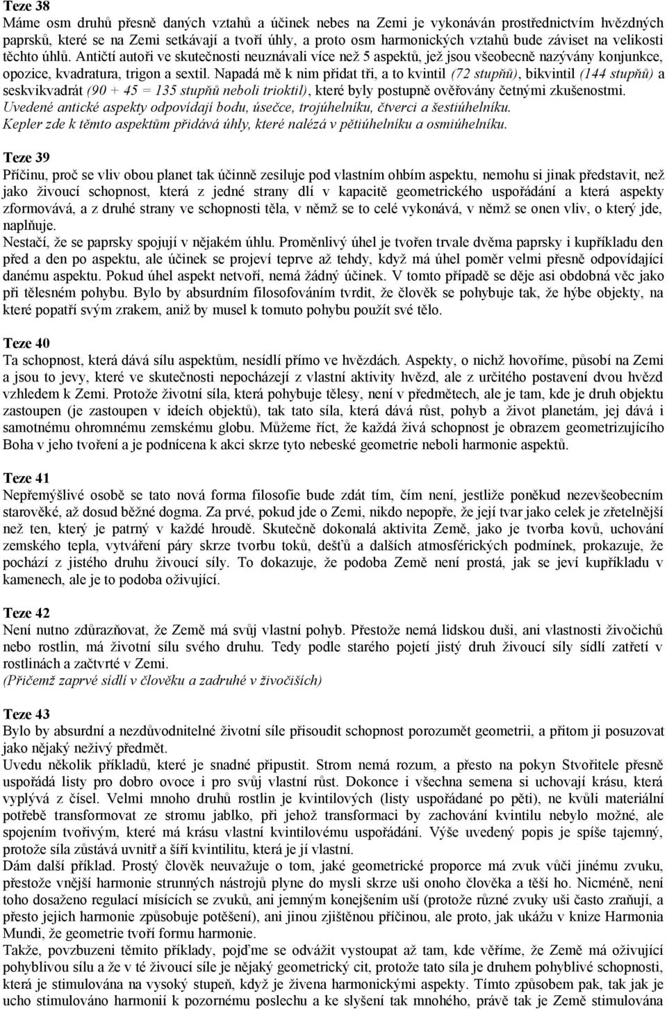 Napadá mě k nim přidat tři, a to kvintil (72 stupňů), bikvintil (144 stupňů) a seskvikvadrát (90 + 45 = 135 stupňů neboli trioktil), které byly postupně ověřovány četnými zkušenostmi.