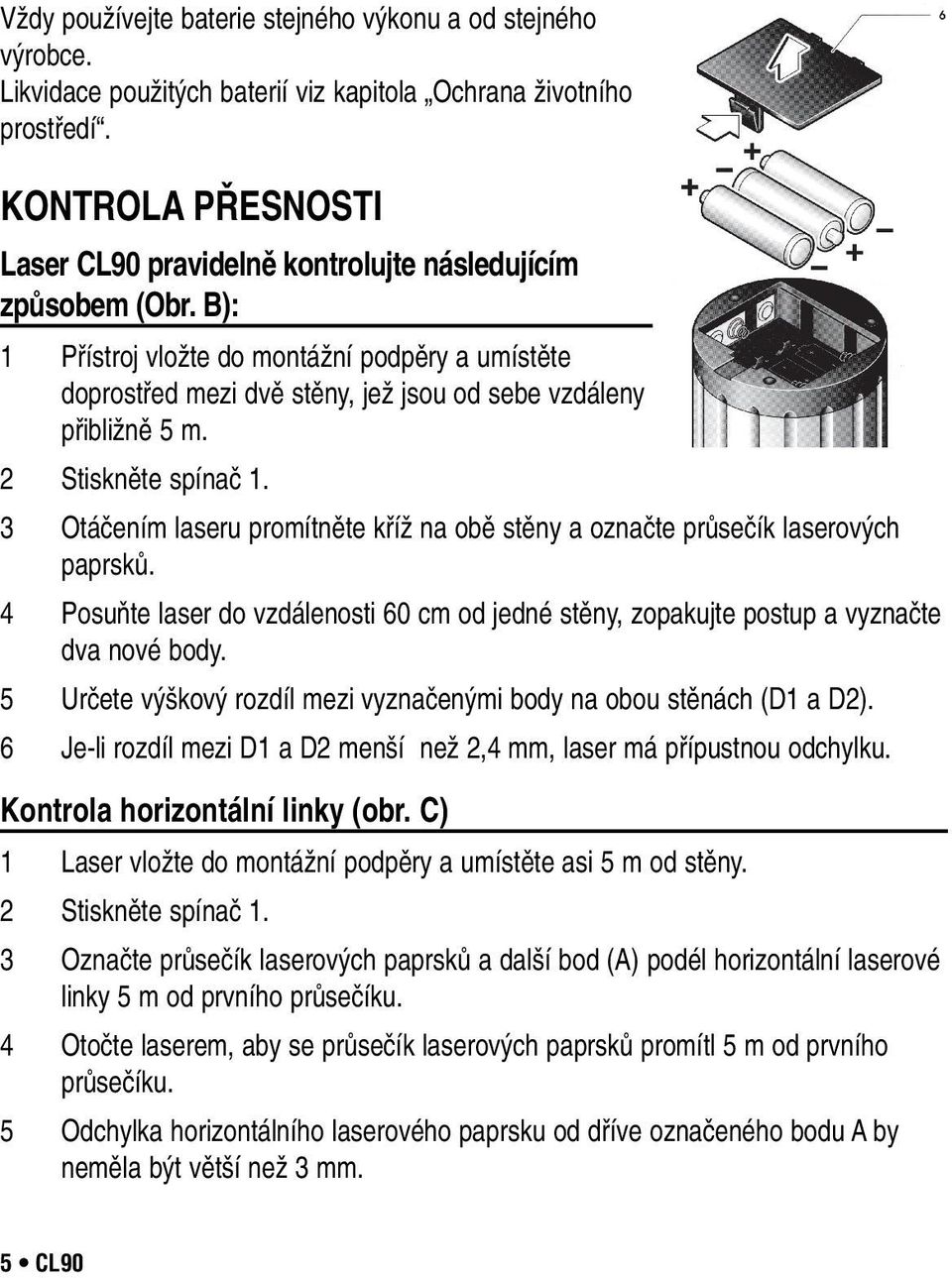 B): 1 Přístroj vložte do montážní podpěry a umístěte doprostřed mezi dvě stěny, jež jsou od sebe vzdáleny přibližně 5 m. 2 Stiskněte spínač 1.