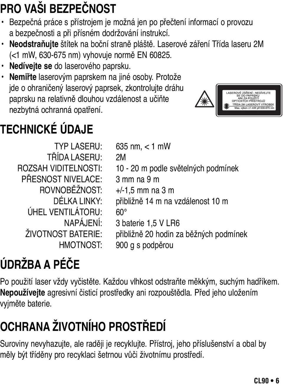 Protože jde o ohraničený laserový paprsek, zkontrolujte dráhu paprsku na relativně dlouhou vzdálenost a učiňte nezbytná ochranná opatření.