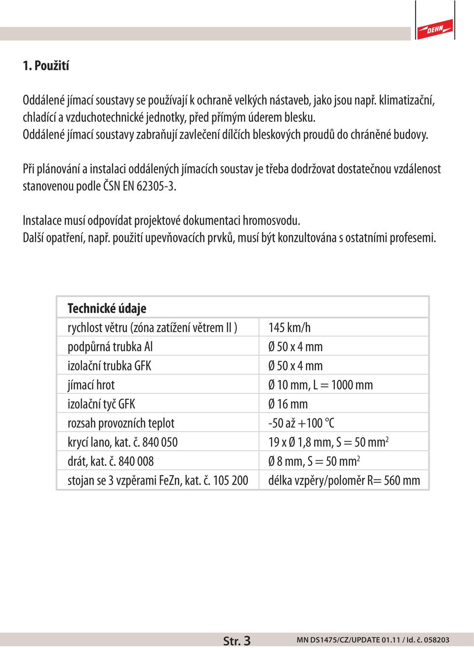 Při plánování a instalaci oddálených jímacích soustav je třeba dodržovat dostatečnou vzdálenost stanovenou podle ČSN EN 62305-3. Instalace musí odpovídat projektové dokumentaci hromosvodu.