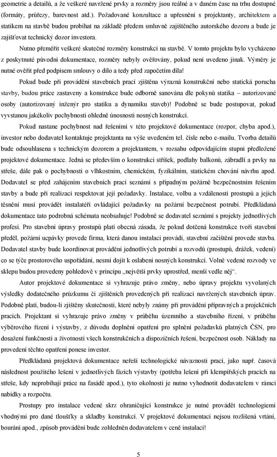 Nutno přeměřit veškeré skutečné rozměry konstrukcí na stavbě. V tomto projektu bylo vycházeno z poskytnuté původní dokumentace, rozměry nebyly ověřovány, pokud není uvedeno jinak.