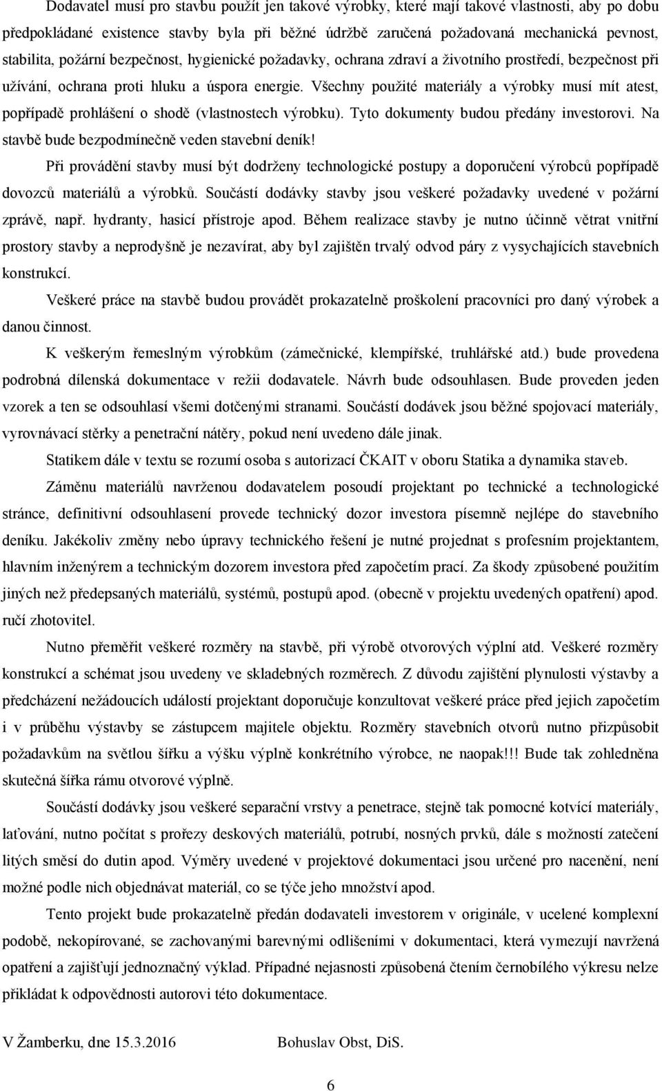 Všechny použité materiály a výrobky musí mít atest, popřípadě prohlášení o shodě (vlastnostech výrobku). Tyto dokumenty budou předány investorovi. Na stavbě bude bezpodmínečně veden stavební deník!