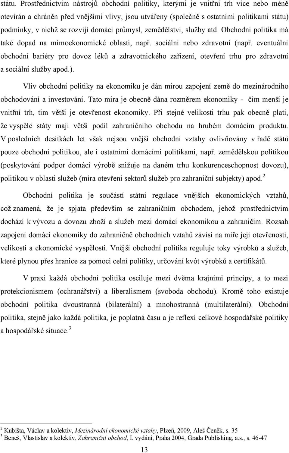 rozvíjí domácí průmysl, zemědělství, sluţby atd. Obchodní politika má také dopad na mimoekonomické oblasti, např. sociální nebo zdravotní (např.