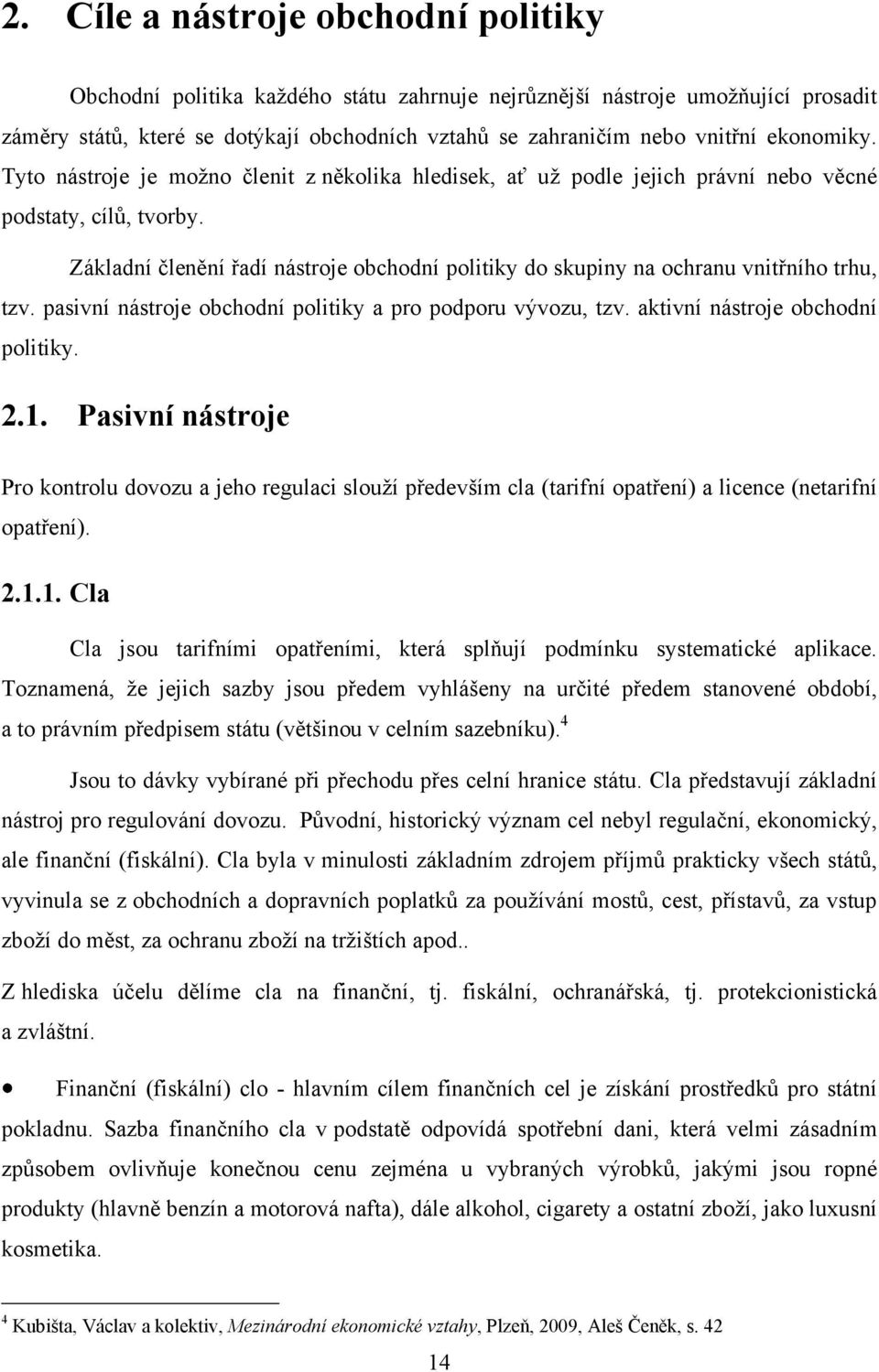 Základní členění řadí nástroje obchodní politiky do skupiny na ochranu vnitřního trhu, tzv. pasivní nástroje obchodní politiky a pro podporu vývozu, tzv. aktivní nástroje obchodní politiky. 2.1.