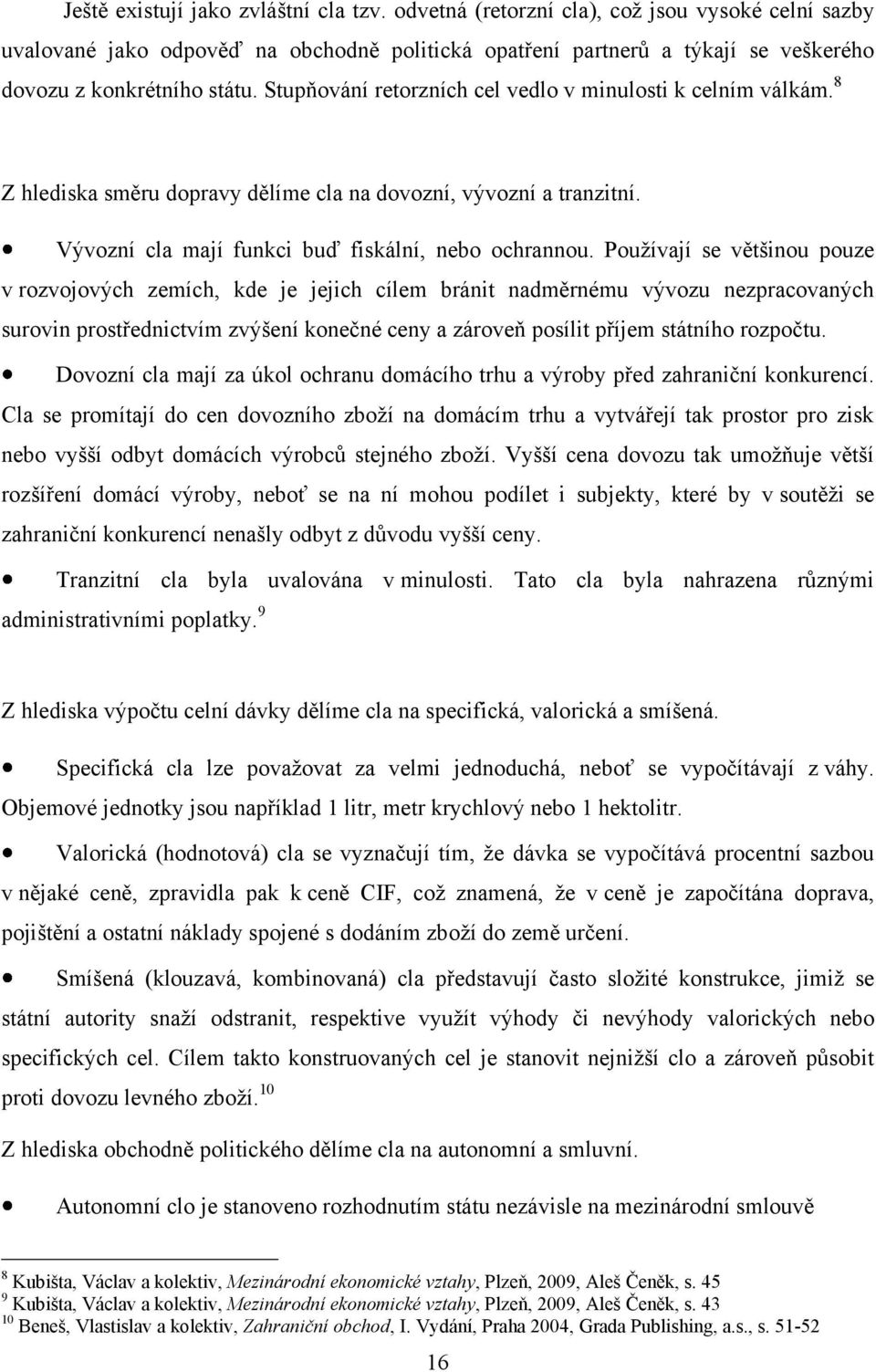 Stupňování retorzních cel vedlo v minulosti k celním válkám. 8 Z hlediska směru dopravy dělíme cla na dovozní, vývozní a tranzitní. Vývozní cla mají funkci buď fiskální, nebo ochrannou.