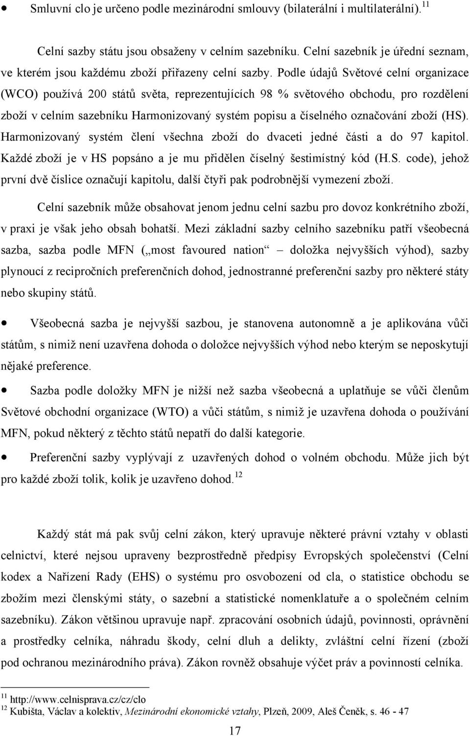 Podle údajů Světové celní organizace (WCO) pouţívá 200 států světa, reprezentujících 98 % světového obchodu, pro rozdělení zboţí v celním sazebníku Harmonizovaný systém popisu a číselného označování