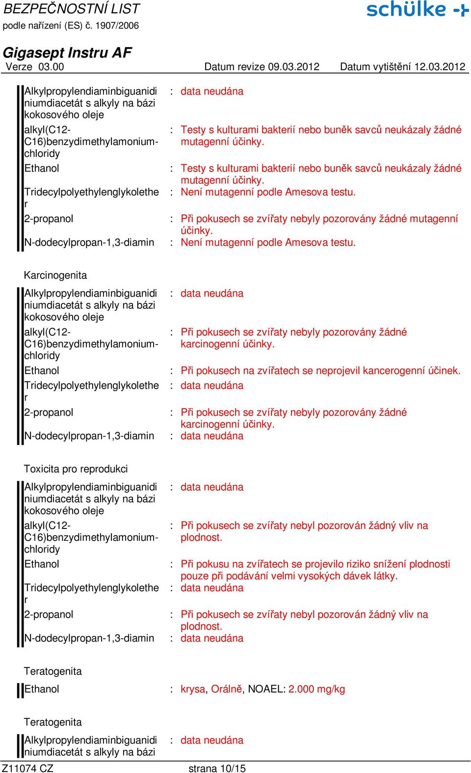 : Není mutagenní podle Amesova testu. Kacinogenita Alkylpopylendiaminbiguanidi : Při pokusech se zvířaty nebyly pozoovány žádné kacinogenní účinky.