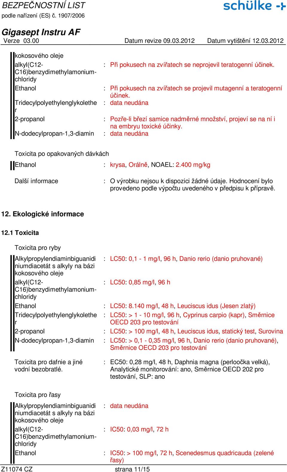 400 mg/kg Další infomace : O výobku nejsou k dispozici žádné údaje. Hodnocení bylo povedeno podle výpočtu uvedeného v předpisu k přípavě. 12. Ekologické infomace 12.