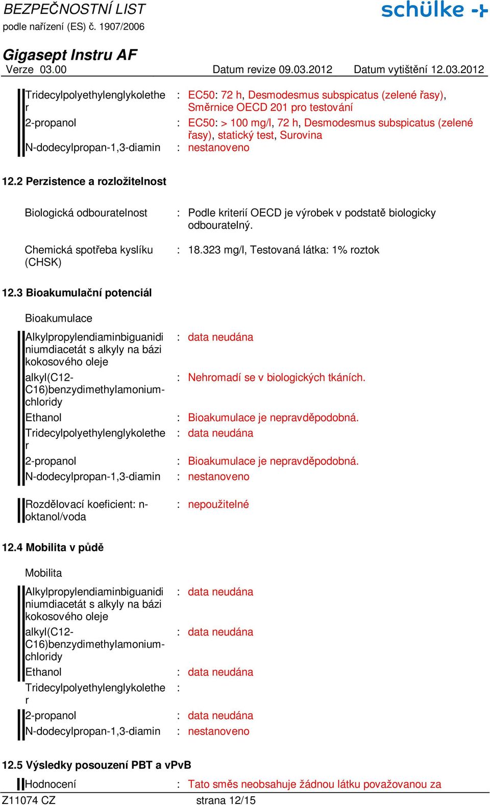 323 mg/l, Testovaná látka: 1% oztok 12.3 Bioakumulační potenciál Bioakumulace Alkylpopylendiaminbiguanidi Rozdělovací koeficient: n- oktanol/voda : Nehomadí se v biologických tkáních.