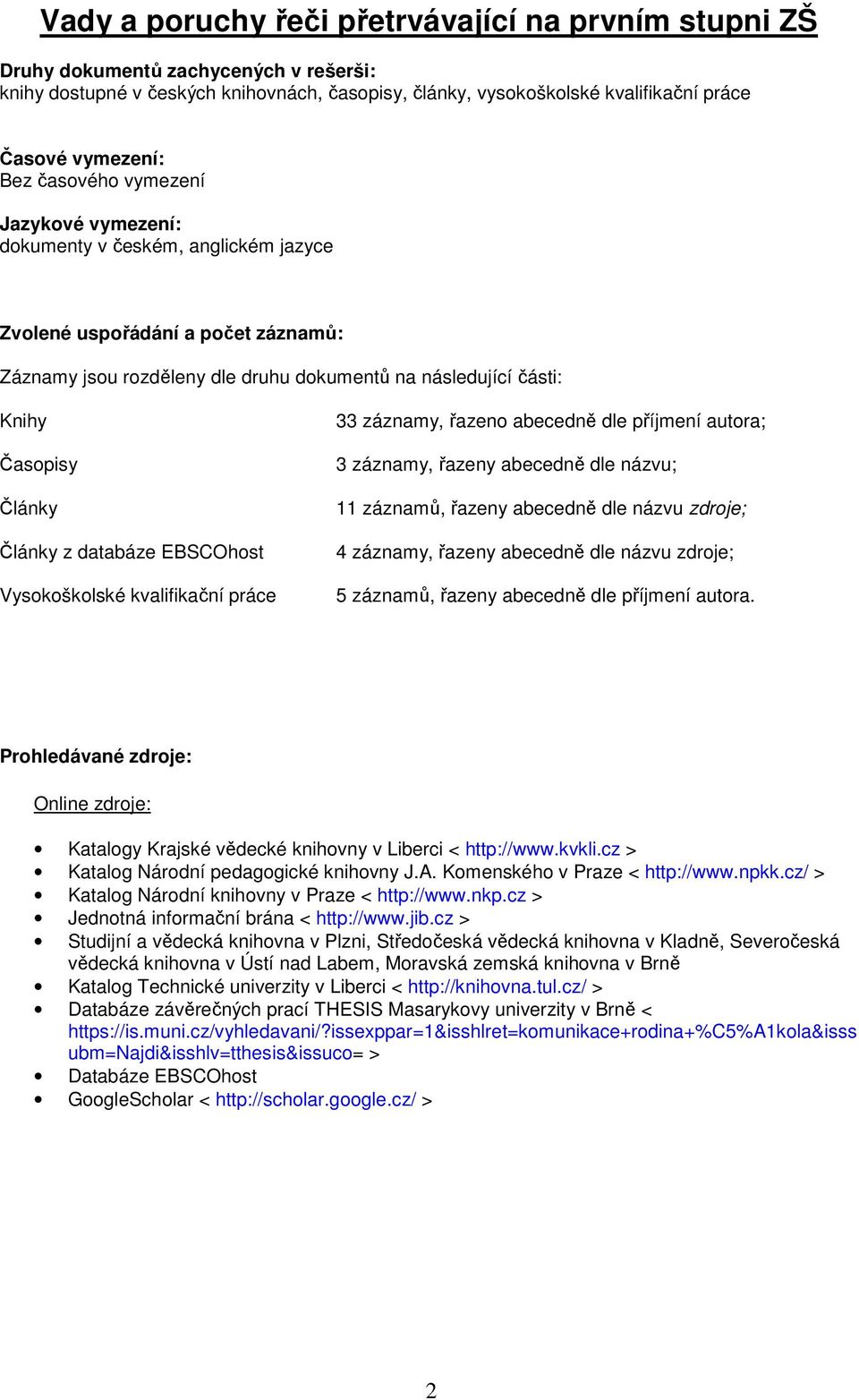 Články Články z databáze EBSCOhost Vysokoškolské kvalifikační práce 33 záznamy, řazeno abecedně dle příjmení autora; 3 záznamy, řazeny abecedně dle názvu; 11 záznamů, řazeny abecedně dle názvu