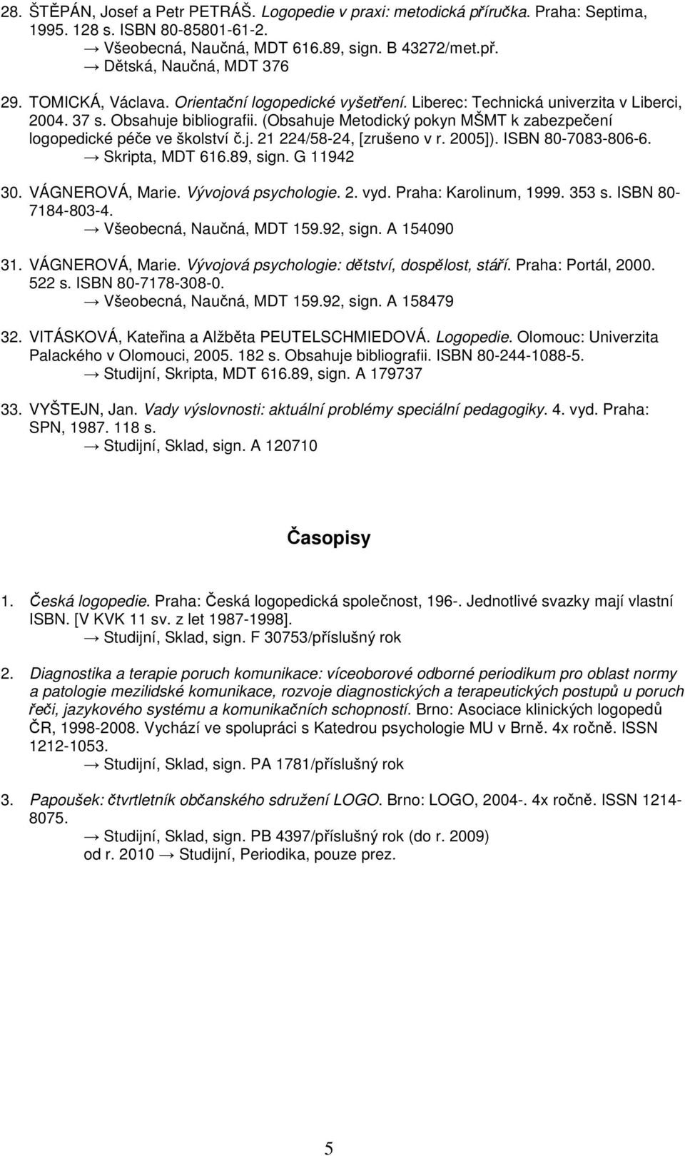 (Obsahuje Metodický pokyn MŠMT k zabezpečení logopedické péče ve školství č.j. 21 224/58-24, [zrušeno v r. 2005]). ISBN 80-7083-806-6. Skripta, MDT 616.89, sign. G 11942 30. VÁGNEROVÁ, Marie.