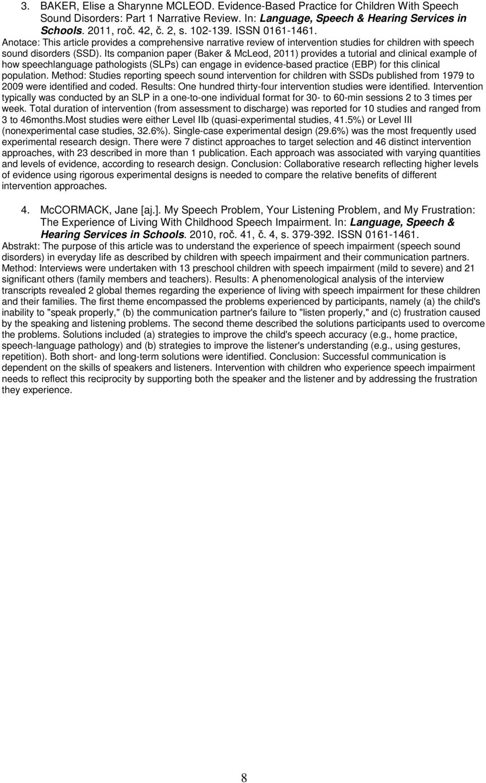 Its companion paper (Baker & McLeod, 2011) provides a tutorial and clinical example of how speechlanguage pathologists (SLPs) can engage in evidence-based practice (EBP) for this clinical population.