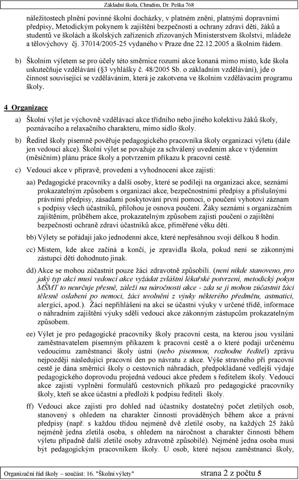 b) Školním výletem se pro účely této směrnice rozumí akce konaná mimo místo, kde škola uskutečňuje vzdělávání ( 3 vyhlášky č. 48/2005 Sb.