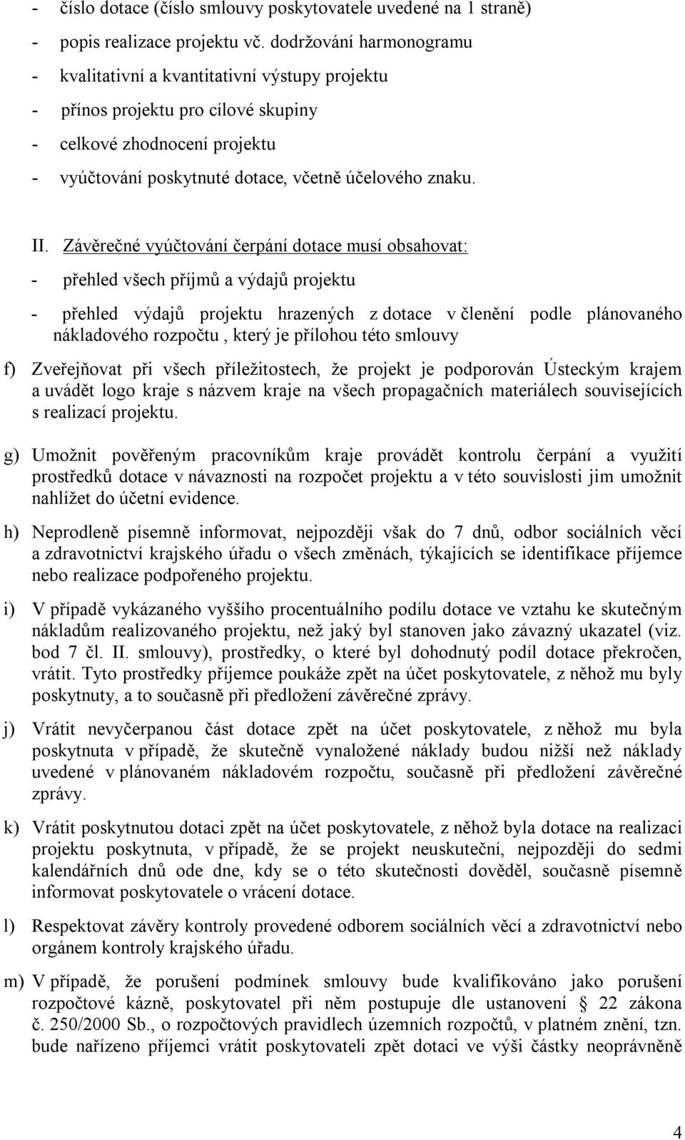 Závěrečné vyúčtování čerpání dotace musí obsahovat: - přehled všech příjmů a výdajů projektu - přehled výdajů projektu hrazených z dotace v členění podle plánovaného nákladového rozpočtu, který je