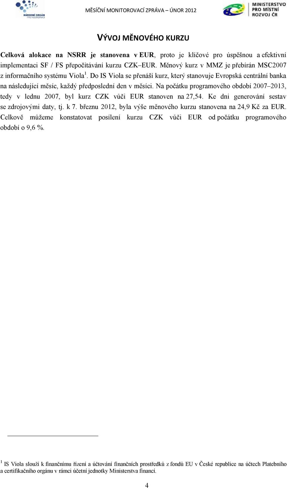 Na počátku programového období 2007 2013, tedy v lednu 2007, byl kurz CZK vůči EUR stanoven na 27,54. Ke dni generování sestav se zdrojovými daty, tj. k 7.