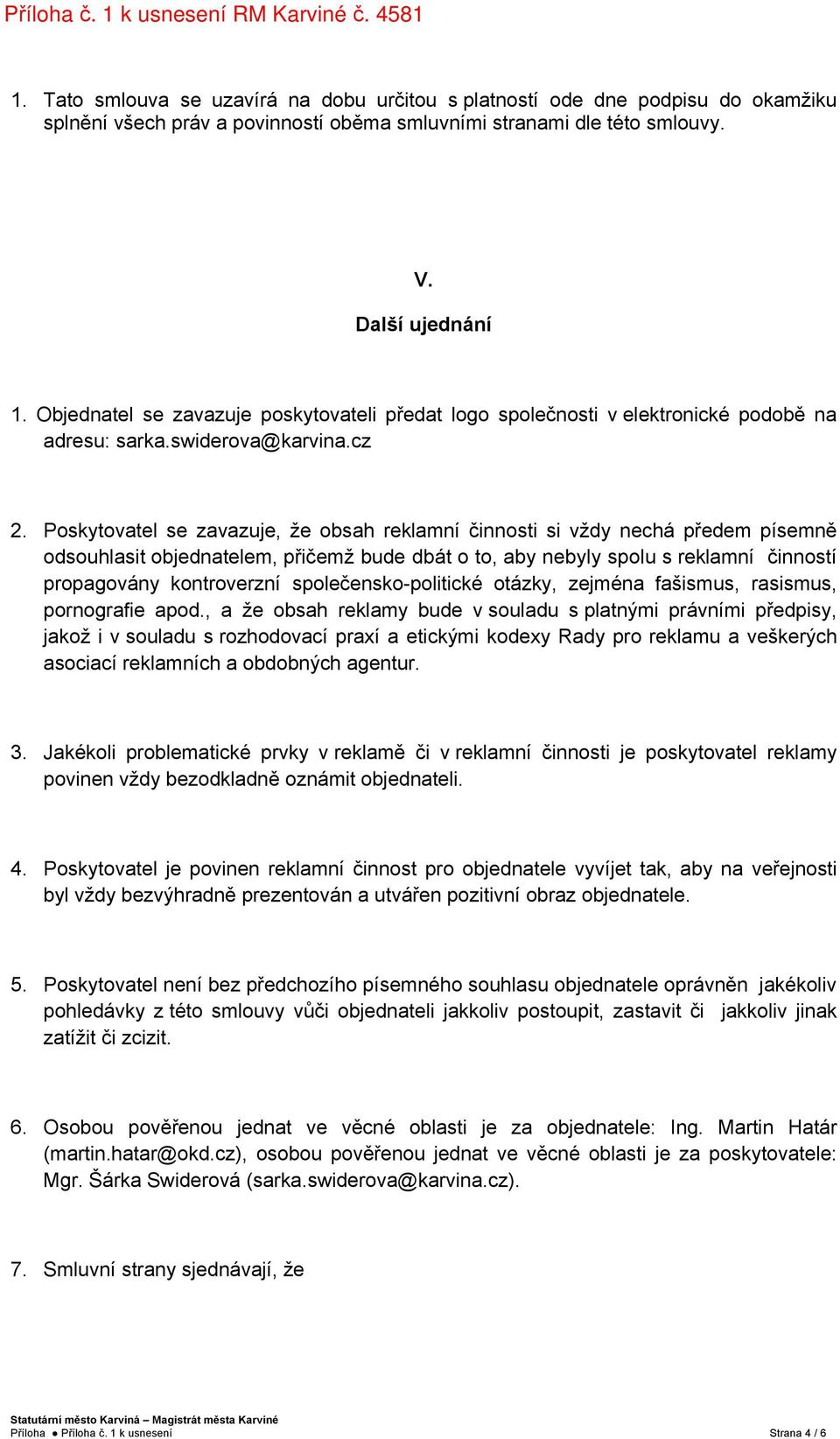 Poskytovatel se zavazuje, že obsah reklamní činnosti si vždy nechá předem písemně odsouhlasit objednatelem, přičemž bude dbát o to, aby nebyly spolu s reklamní činností propagovány kontroverzní