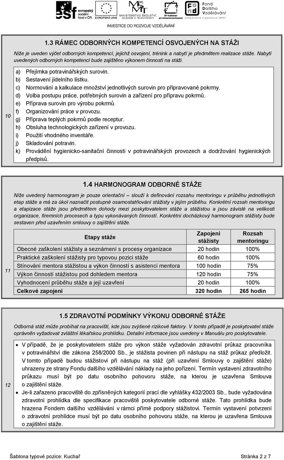 c) Normování a kalkulace množství jednotlivých surovin pro připravované pokrmy. d) Volba postupu práce, potřebných surovin a zařízení pro přípravu pokrmů. e) Příprava surovin pro výrobu pokrmů.