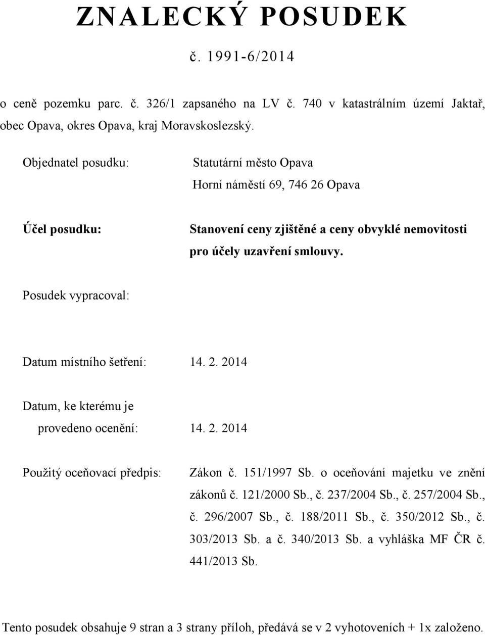 Posudek vypracoval: Datum místního šetření: 14. 2. 2014 Datum, ke kterému je provedeno ocenění: 14. 2. 2014 Použitý oceňovací předpis: Zákon č. 151/1997 Sb. o oceňování majetku ve znění zákonů č.