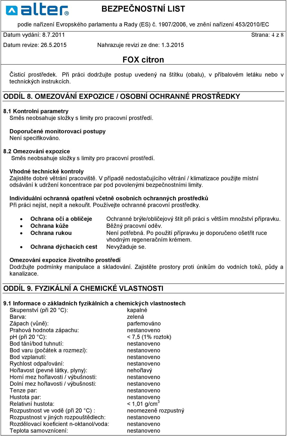 Vhodné technické kontroly Zajistěte dobré větrání pracoviště. V případě nedostačujícího větrání / klimatizace použijte místní odsávání k udržení koncentrace par pod povolenými bezpečnostními limity.