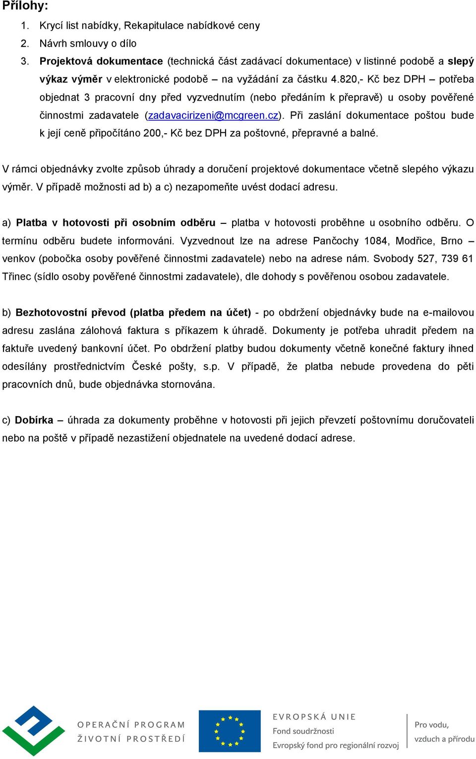 820,- Kč bez DPH potřeba objednat 3 pracovní dny před vyzvednutím (nebo předáním k přepravě) u osoby pověřené činnostmi zadavatele (zadavacirizeni@mcgreen.cz).