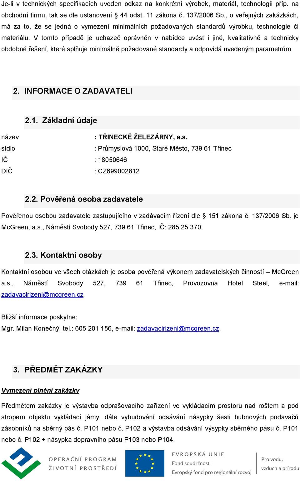 V tomto případě je uchazeč oprávněn v nabídce uvést i jiné, kvalitativně a technicky obdobné řešení, které splňuje minimálně požadované standardy a odpovídá uvedeným parametrům. 2.
