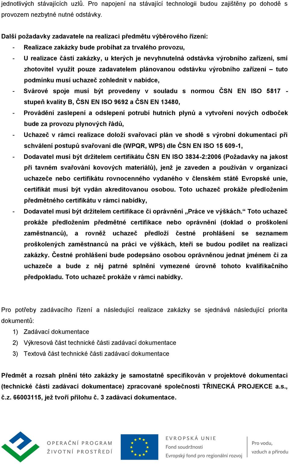 zařízení, smí zhotovitel vyuţít pouze zadavatelem plánovanou odstávku výrobního zařízení tuto podmínku musí uchazeč zohlednit v nabídce, - Svárové spoje musí být provedeny v souladu s normou ČSN EN