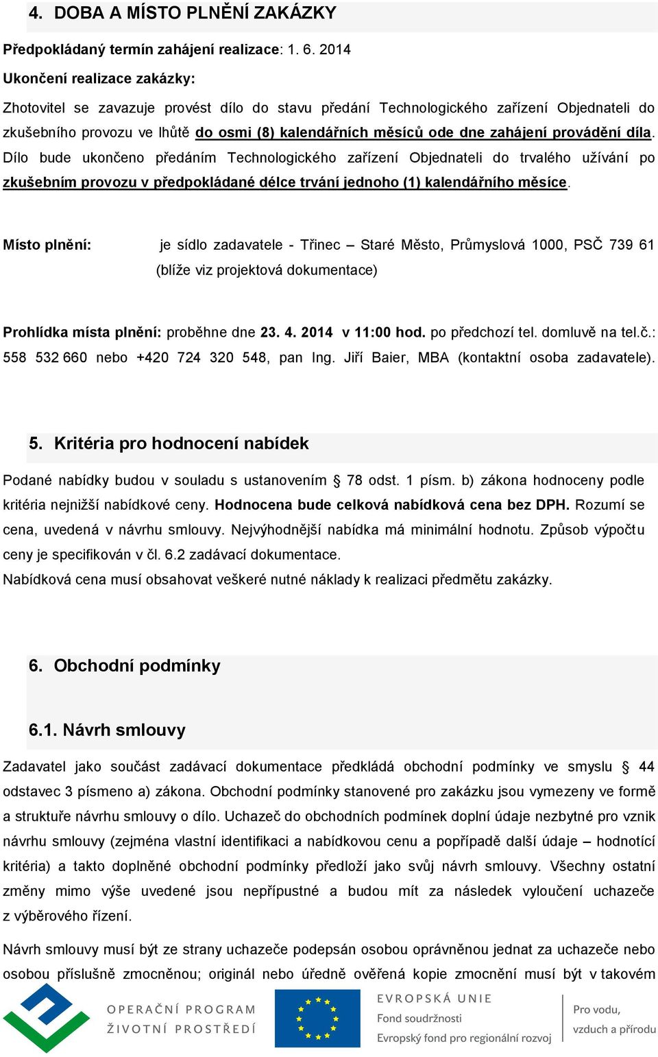 zahájení provádění díla. Dílo bude ukončeno předáním Technologického zařízení Objednateli do trvalého užívání po zkušebním provozu v předpokládané délce trvání jednoho (1) kalendářního měsíce.
