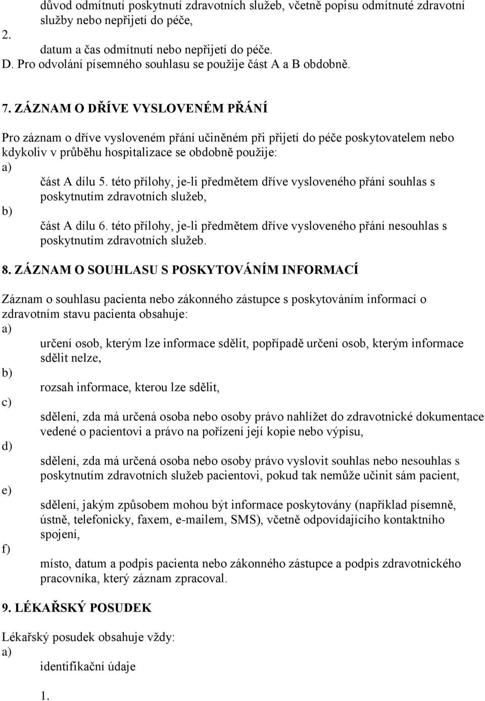 ZÁZNAM O DŘÍVE VYSLOVENÉM PŘÁNÍ Pro záznam o dříve vysloveném přání učiněném při přijetí do péče poskytovatelem nebo kdykoliv v průběhu hospitalizace se obdobně použije: část A dílu 5.