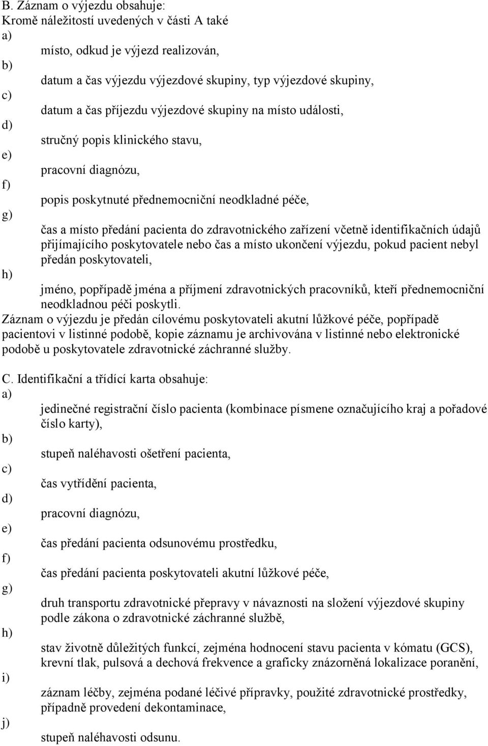 zařízení včetně identifikačních údajů přijímajícího poskytovatele nebo čas a místo ukončení výjezdu, pokud pacient nebyl předán poskytovateli, h) jméno, popřípadě jména a příjmení zdravotnických