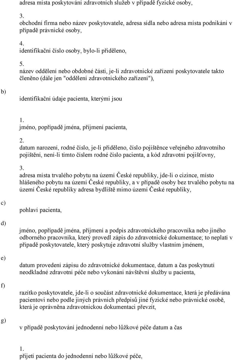 název oddělení nebo obdobné části, je-li zdravotnické zařízení poskytovatele takto členěno (dále jen "oddělení zdravotnického zařízení"), identifikační údaje pacienta, kterými jsou jméno, popřípadě