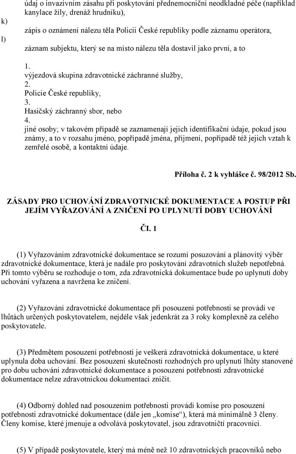 jiné osoby; v takovém případě se zaznamenají jejich identifikační údaje, pokud jsou známy, a to v rozsahu jméno, popřípadě jména, příjmení, popřípadě též jejich vztah k zemřelé osobě, a kontaktní